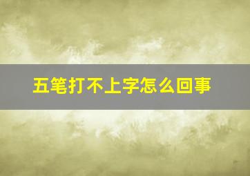 五笔打不上字怎么回事