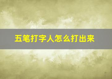 五笔打字人怎么打出来