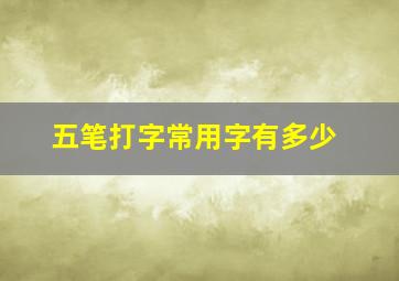 五笔打字常用字有多少