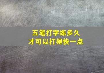 五笔打字练多久才可以打得快一点