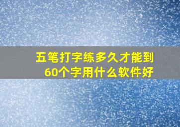 五笔打字练多久才能到60个字用什么软件好