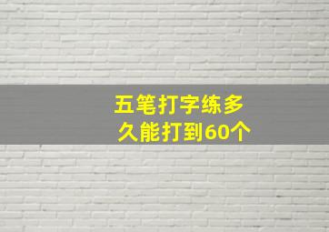 五笔打字练多久能打到60个