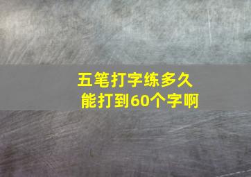 五笔打字练多久能打到60个字啊