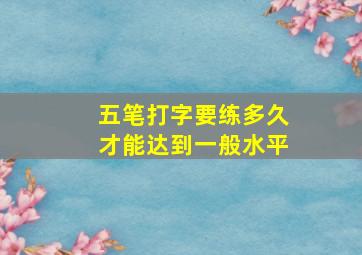 五笔打字要练多久才能达到一般水平