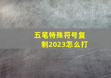 五笔特殊符号复制2023怎么打