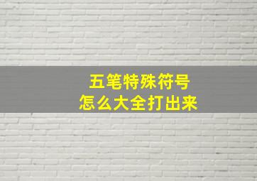 五笔特殊符号怎么大全打出来