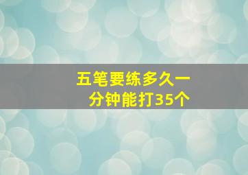 五笔要练多久一分钟能打35个