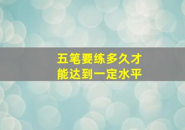 五笔要练多久才能达到一定水平