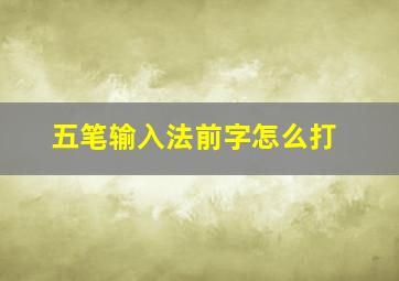 五笔输入法前字怎么打