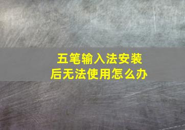 五笔输入法安装后无法使用怎么办