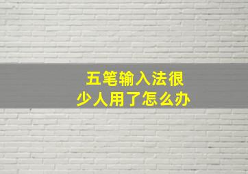 五笔输入法很少人用了怎么办