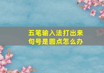 五笔输入法打出来句号是圆点怎么办