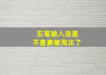 五笔输入法是不是要被淘汰了