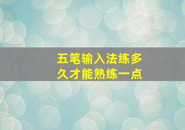 五笔输入法练多久才能熟练一点