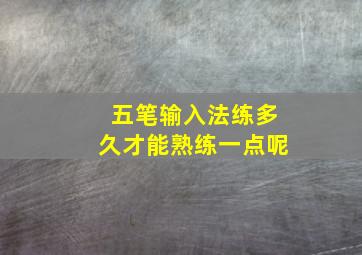 五笔输入法练多久才能熟练一点呢