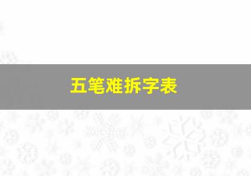 五笔难拆字表