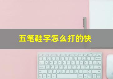 五笔鞋字怎么打的快