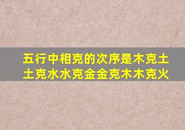 五行中相克的次序是木克土土克水水克金金克木木克火