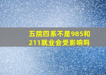 五院四系不是985和211就业会受影响吗