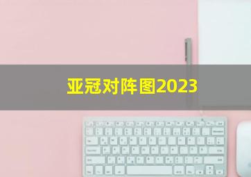 亚冠对阵图2023