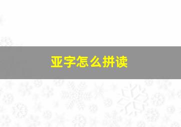 亚字怎么拼读