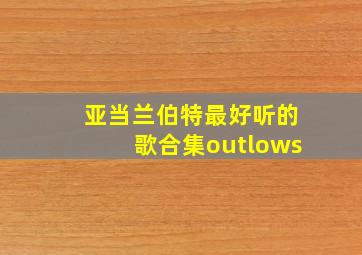 亚当兰伯特最好听的歌合集outlows