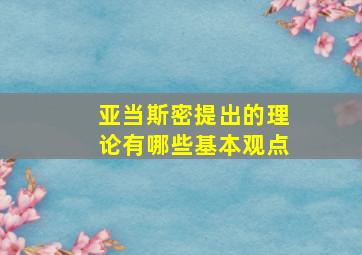 亚当斯密提出的理论有哪些基本观点