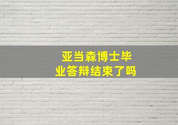 亚当森博士毕业答辩结束了吗