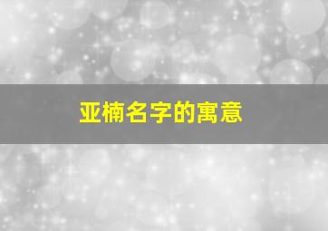 亚楠名字的寓意