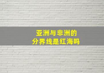 亚洲与非洲的分界线是红海吗