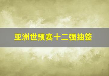 亚洲世预赛十二强抽签