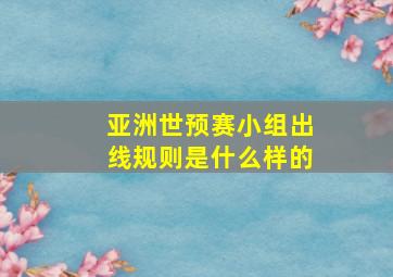 亚洲世预赛小组出线规则是什么样的