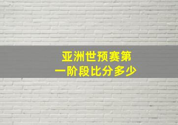 亚洲世预赛第一阶段比分多少