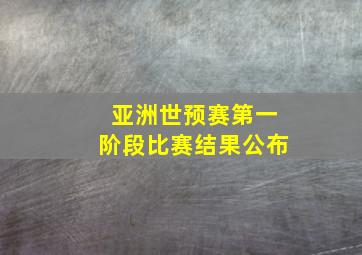 亚洲世预赛第一阶段比赛结果公布