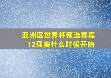 亚洲区世界杯预选赛程12强赛什么时候开始