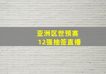 亚洲区世预赛12强抽签直播