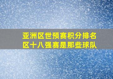 亚洲区世预赛积分排名区十八强赛是那些球队