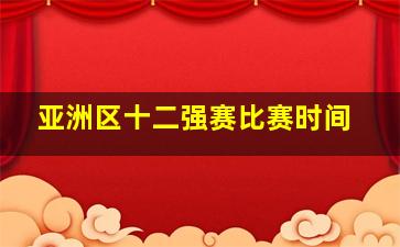 亚洲区十二强赛比赛时间