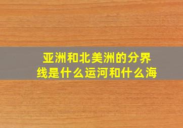 亚洲和北美洲的分界线是什么运河和什么海