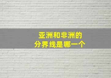 亚洲和非洲的分界线是哪一个