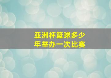 亚洲杯篮球多少年举办一次比赛