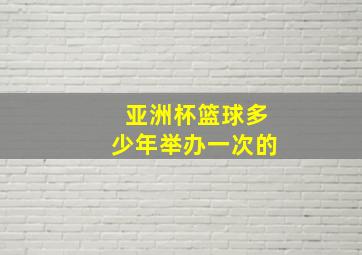 亚洲杯篮球多少年举办一次的