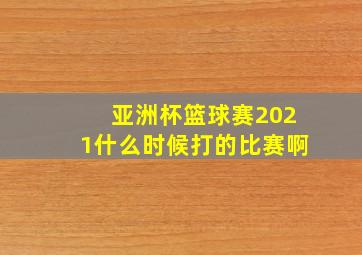 亚洲杯篮球赛2021什么时候打的比赛啊