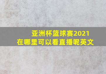 亚洲杯篮球赛2021在哪里可以看直播呢英文