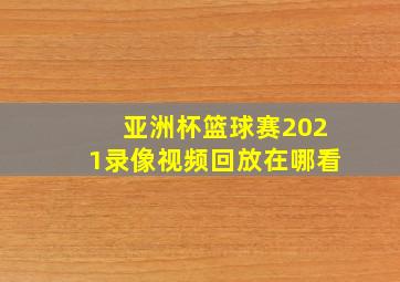 亚洲杯篮球赛2021录像视频回放在哪看