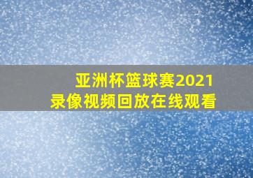 亚洲杯篮球赛2021录像视频回放在线观看