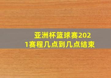 亚洲杯篮球赛2021赛程几点到几点结束