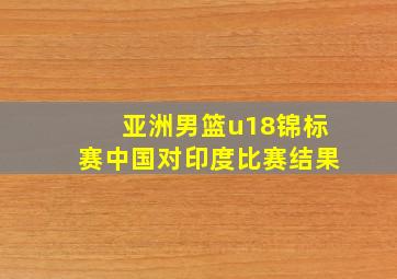 亚洲男篮u18锦标赛中国对印度比赛结果