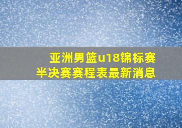 亚洲男篮u18锦标赛半决赛赛程表最新消息