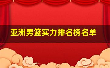 亚洲男篮实力排名榜名单